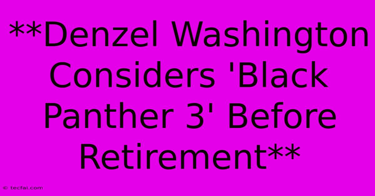 **Denzel Washington Considers 'Black Panther 3' Before Retirement**