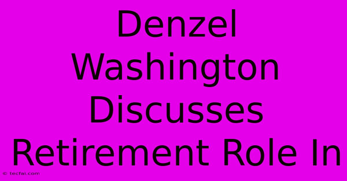 Denzel Washington Discusses Retirement Role In 