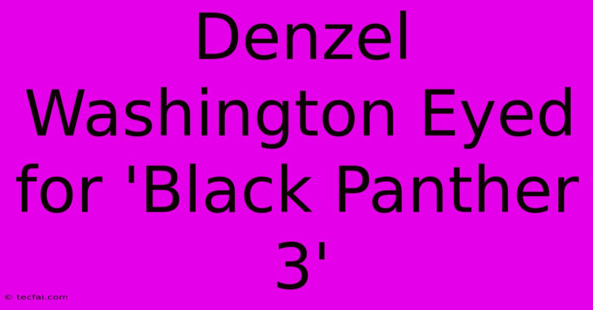 Denzel Washington Eyed For 'Black Panther 3'