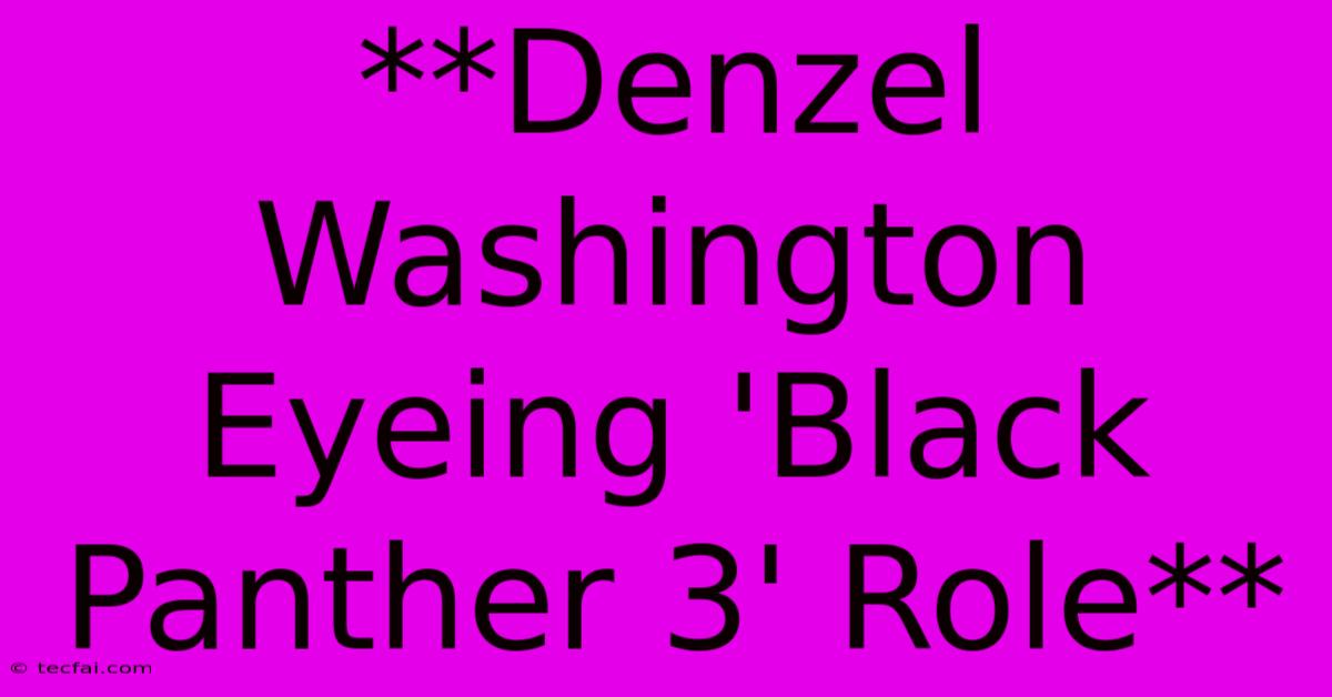 **Denzel Washington Eyeing 'Black Panther 3' Role**