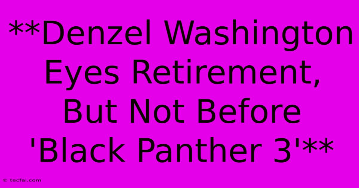 **Denzel Washington Eyes Retirement, But Not Before 'Black Panther 3'**