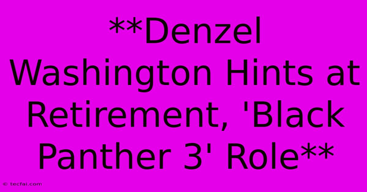 **Denzel Washington Hints At Retirement, 'Black Panther 3' Role**