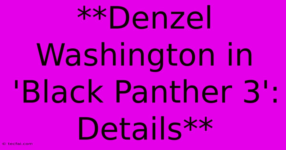 **Denzel Washington In 'Black Panther 3': Details** 