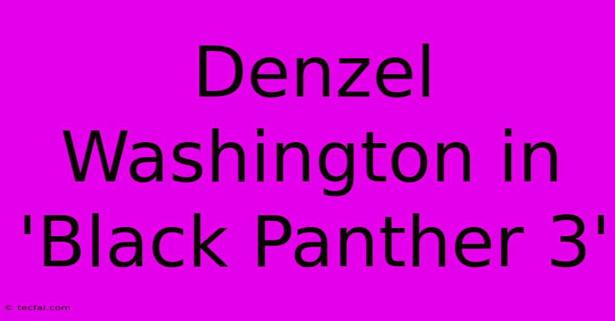 Denzel Washington In 'Black Panther 3'  