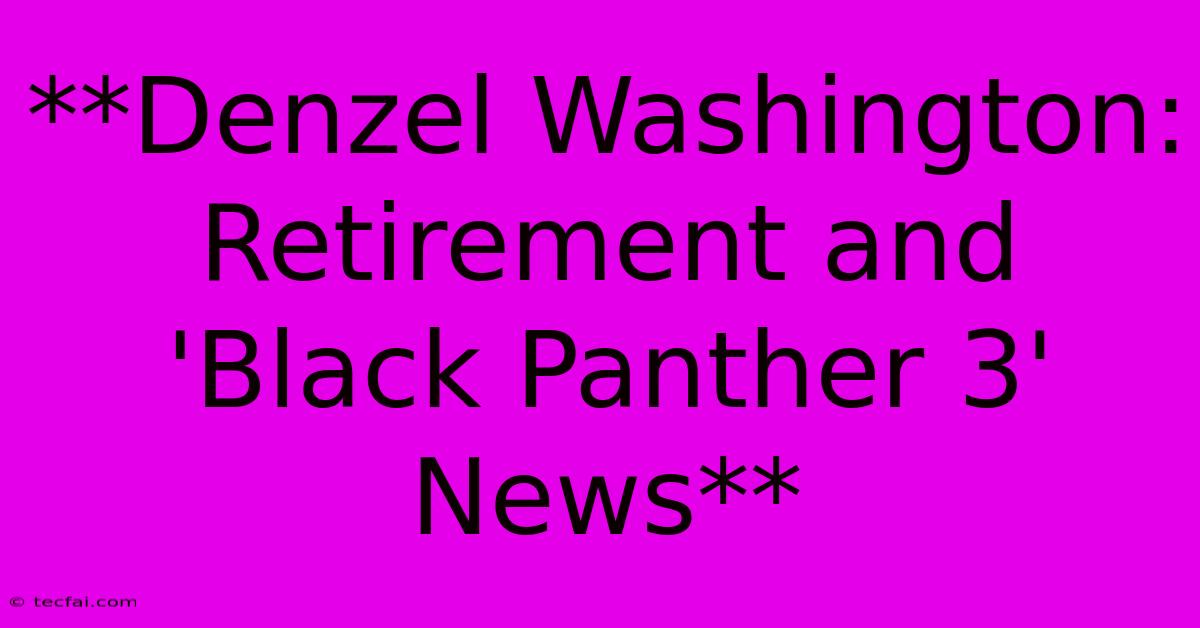 **Denzel Washington: Retirement And 'Black Panther 3' News**