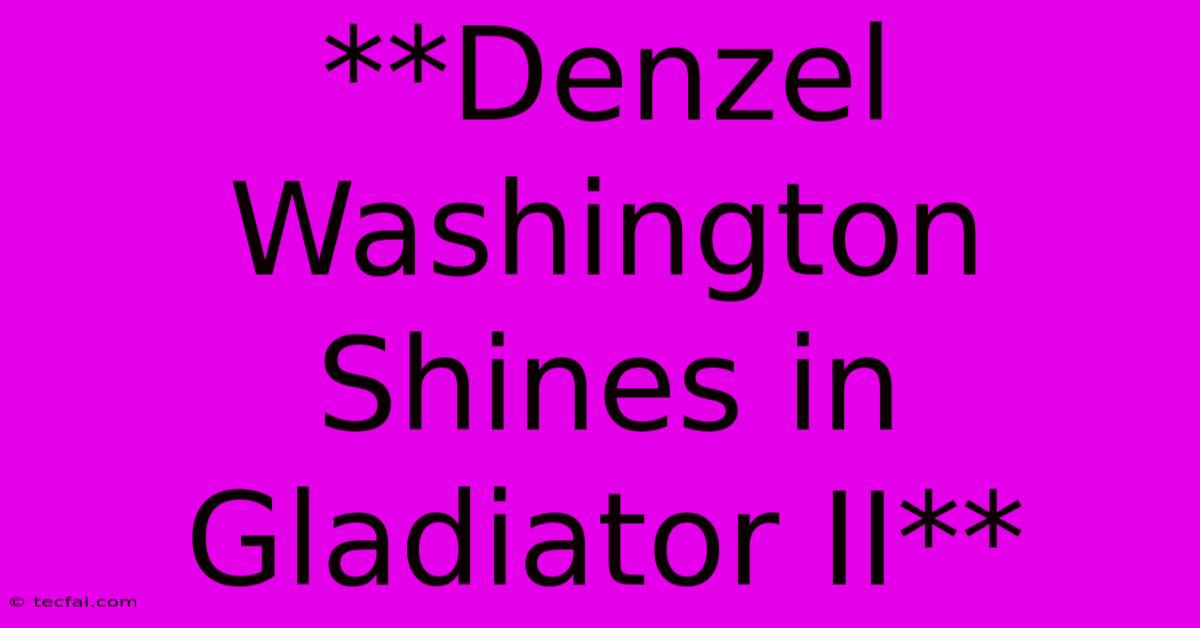 **Denzel Washington Shines In Gladiator II** 