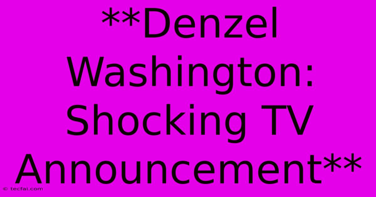 **Denzel Washington: Shocking TV Announcement**