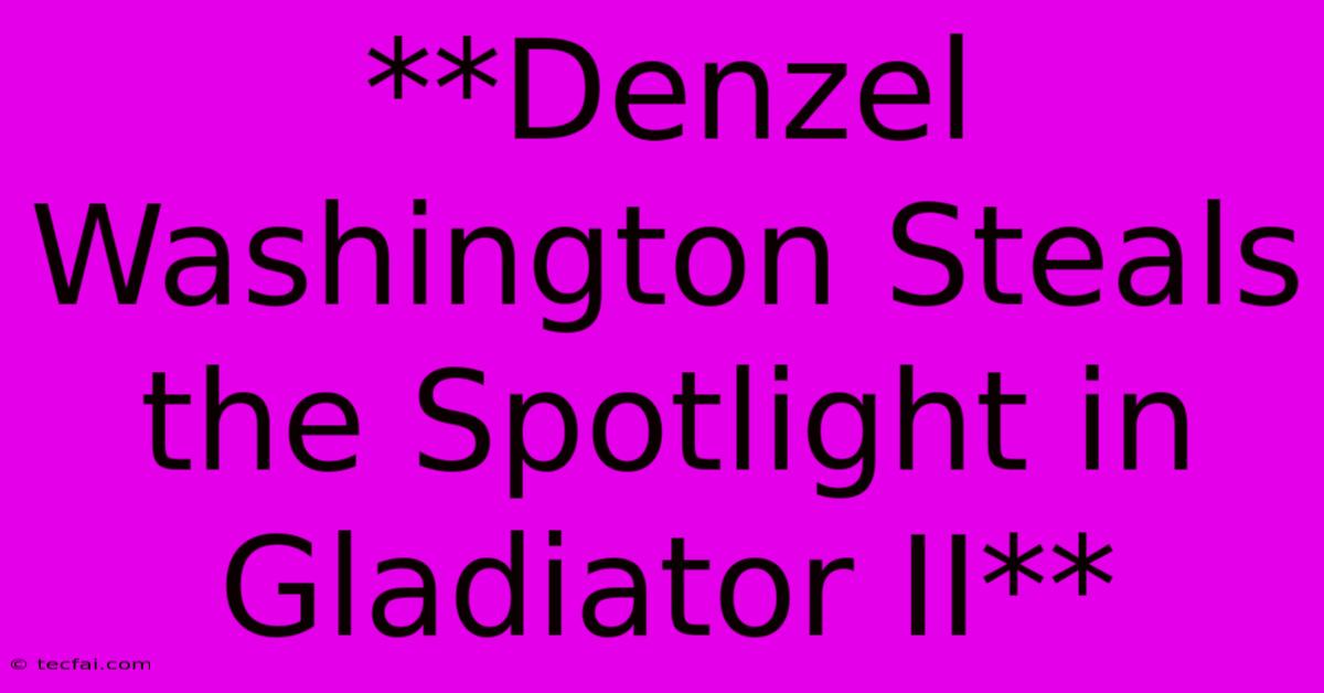 **Denzel Washington Steals The Spotlight In Gladiator II** 