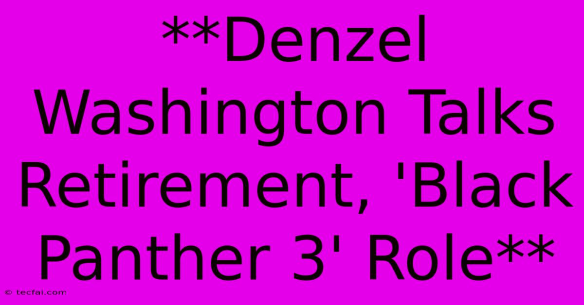 **Denzel Washington Talks Retirement, 'Black Panther 3' Role**