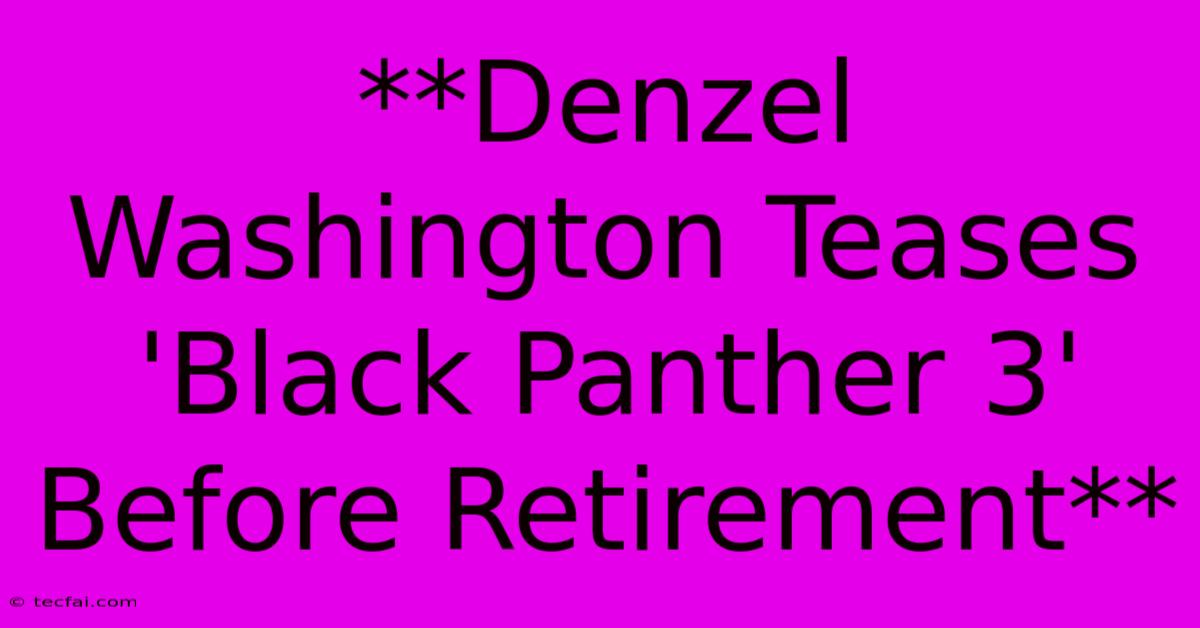 **Denzel Washington Teases 'Black Panther 3' Before Retirement** 