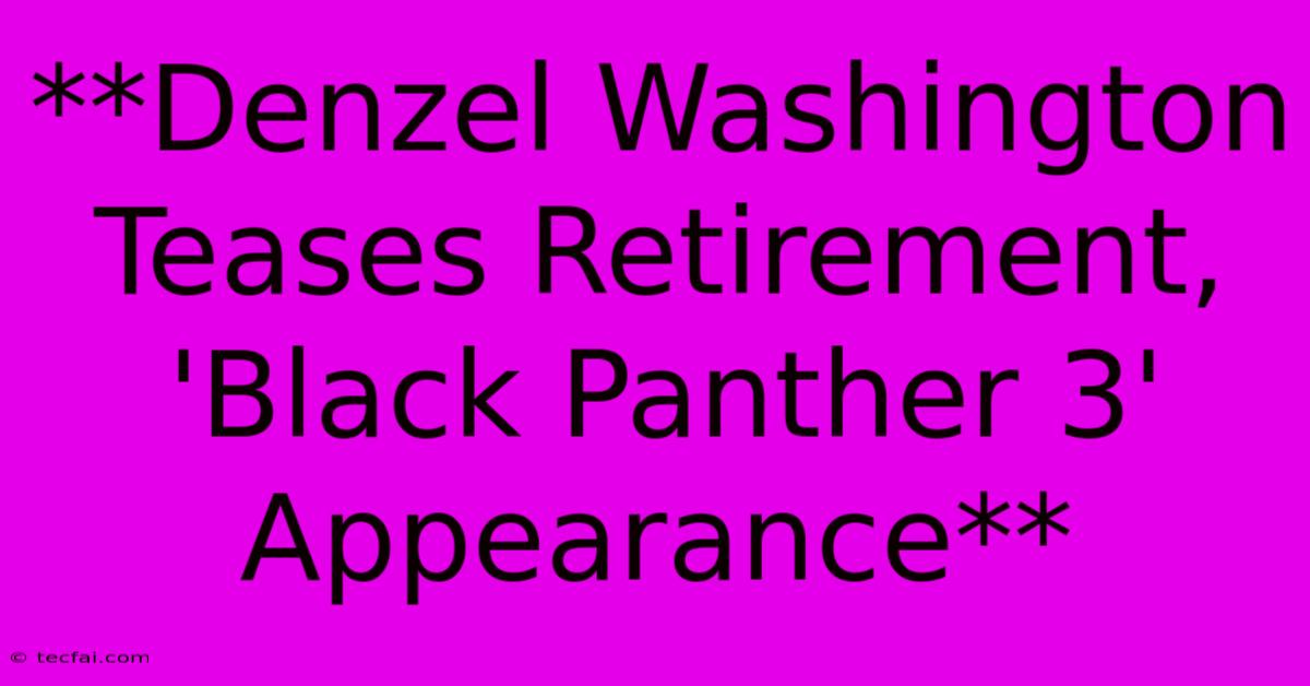 **Denzel Washington Teases Retirement, 'Black Panther 3' Appearance**