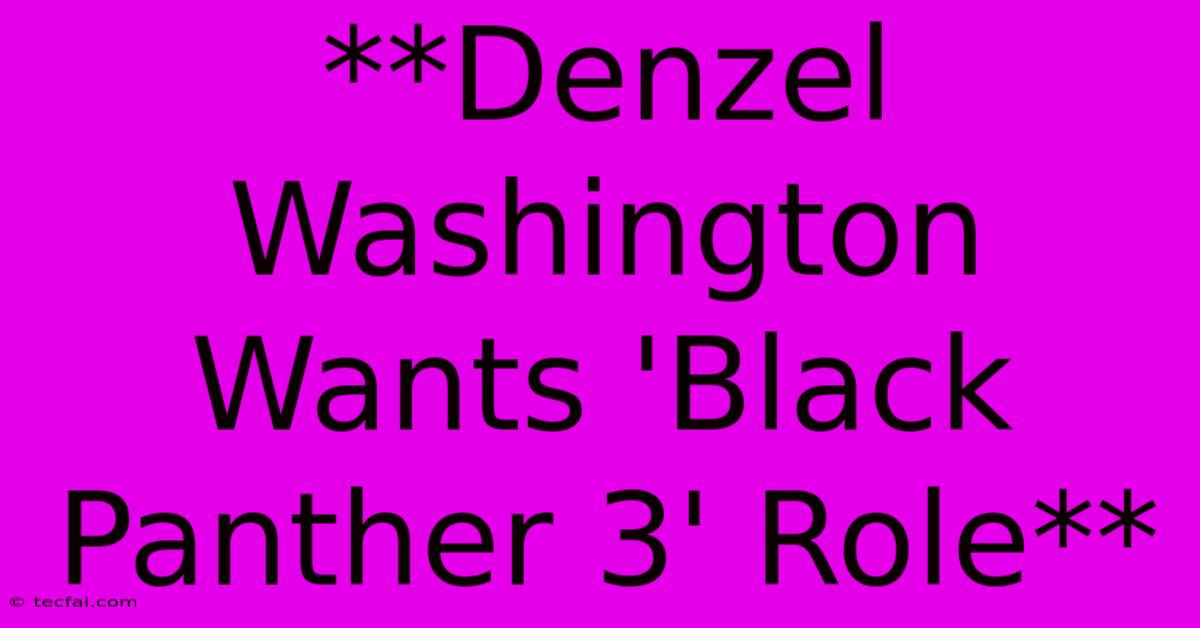 **Denzel Washington Wants 'Black Panther 3' Role**