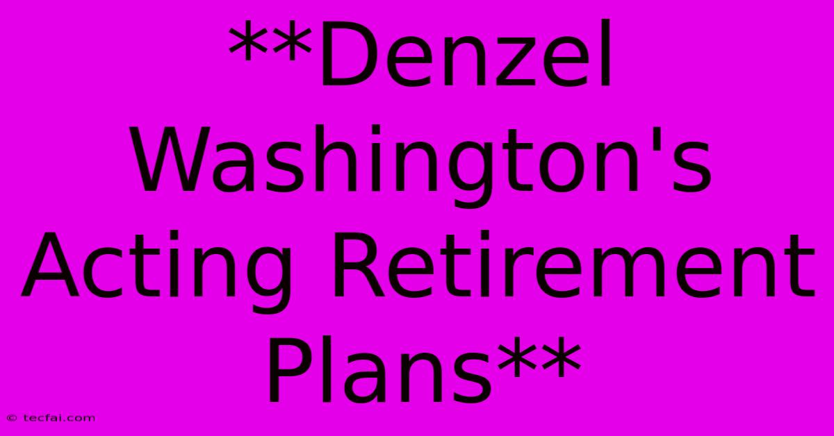 **Denzel Washington's Acting Retirement Plans**