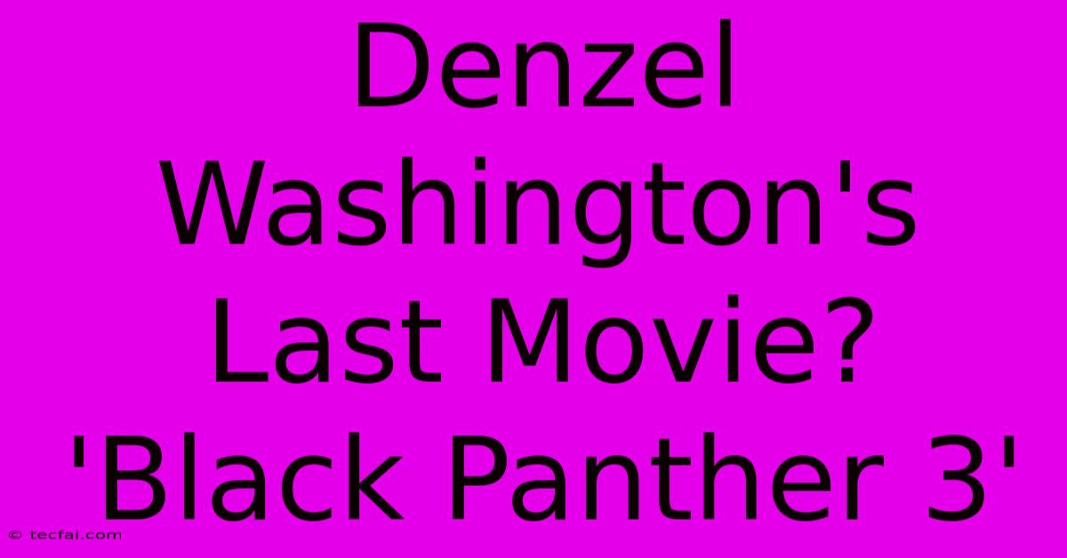 Denzel Washington's Last Movie? 'Black Panther 3' 