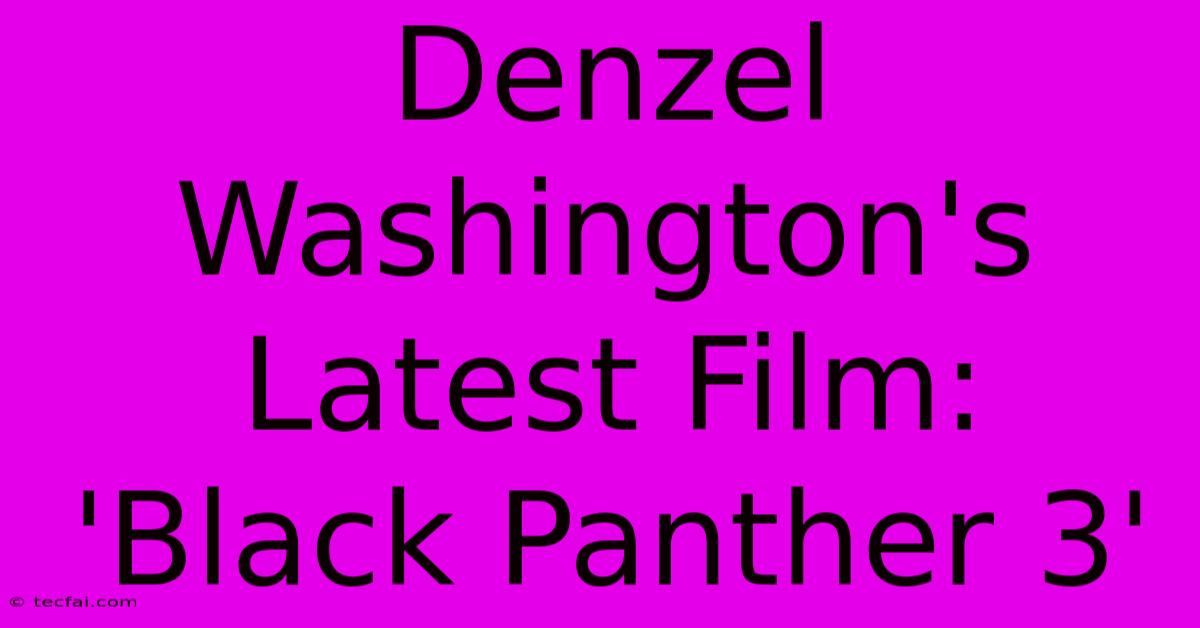 Denzel Washington's Latest Film: 'Black Panther 3' 