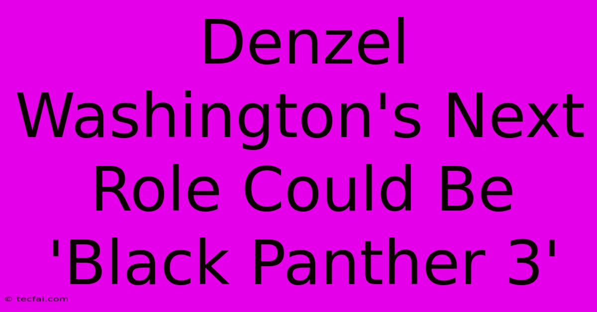 Denzel Washington's Next Role Could Be 'Black Panther 3'