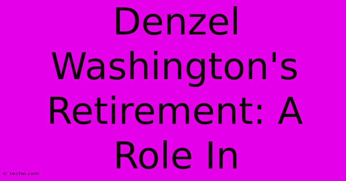 Denzel Washington's Retirement: A Role In 