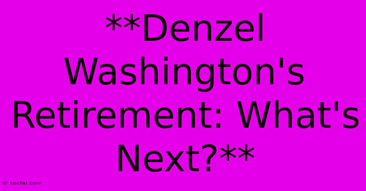 **Denzel Washington's Retirement: What's Next?** 