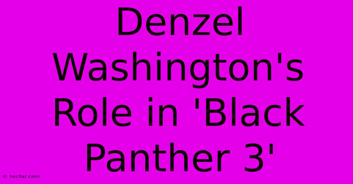 Denzel Washington's Role In 'Black Panther 3' 