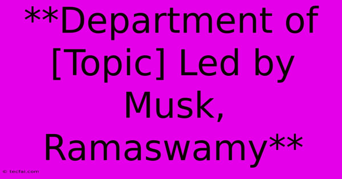 **Department Of [Topic] Led By Musk, Ramaswamy** 