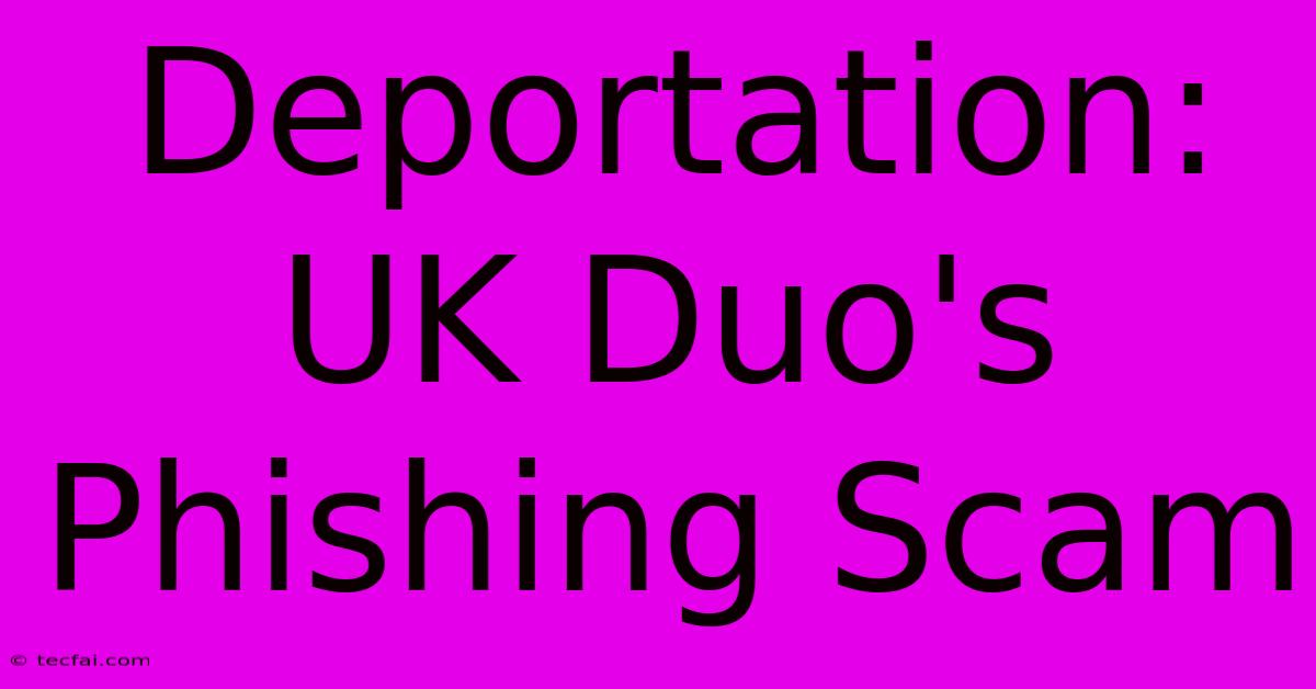 Deportation: UK Duo's Phishing Scam