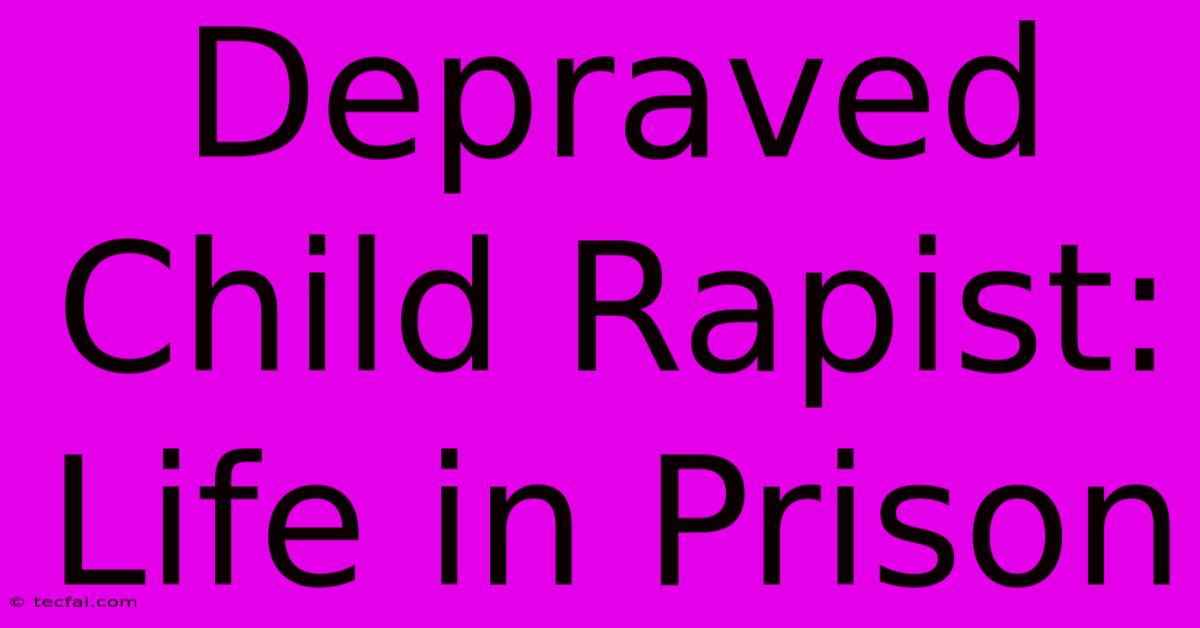 Depraved Child Rapist: Life In Prison