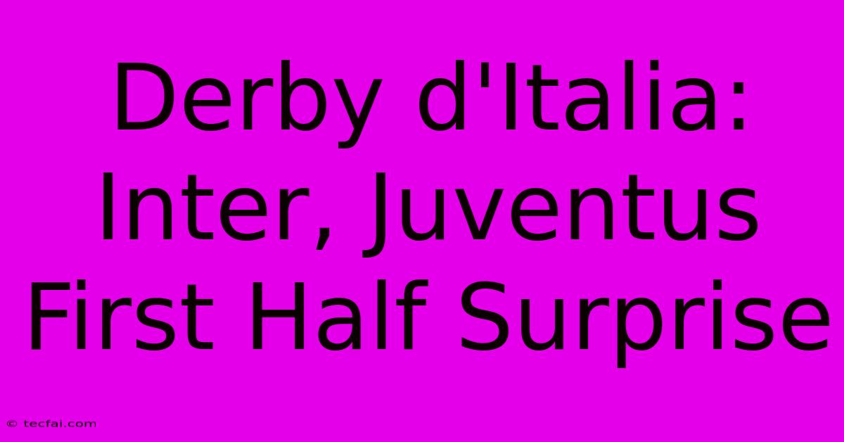 Derby D'Italia: Inter, Juventus First Half Surprise