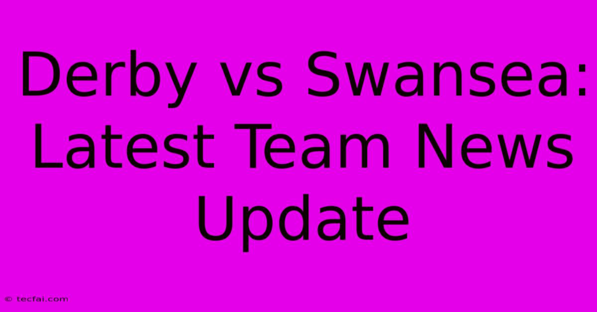 Derby Vs Swansea: Latest Team News Update