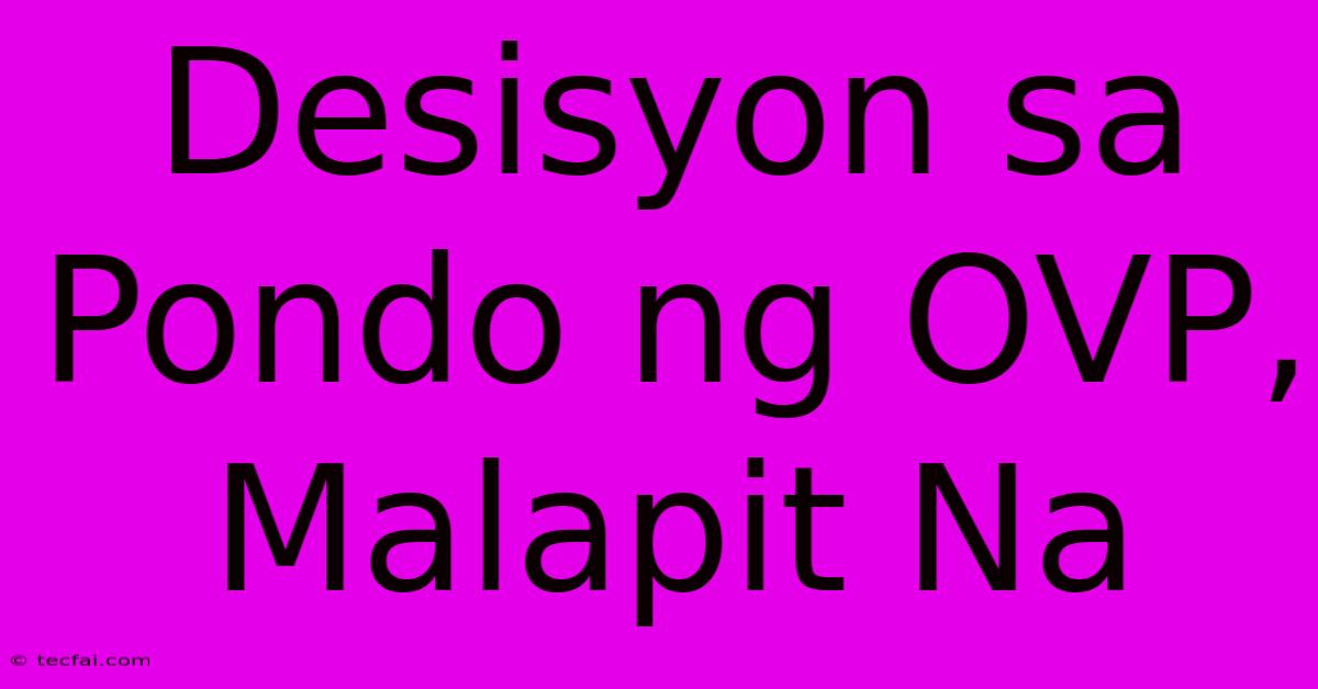 Desisyon Sa Pondo Ng OVP, Malapit Na