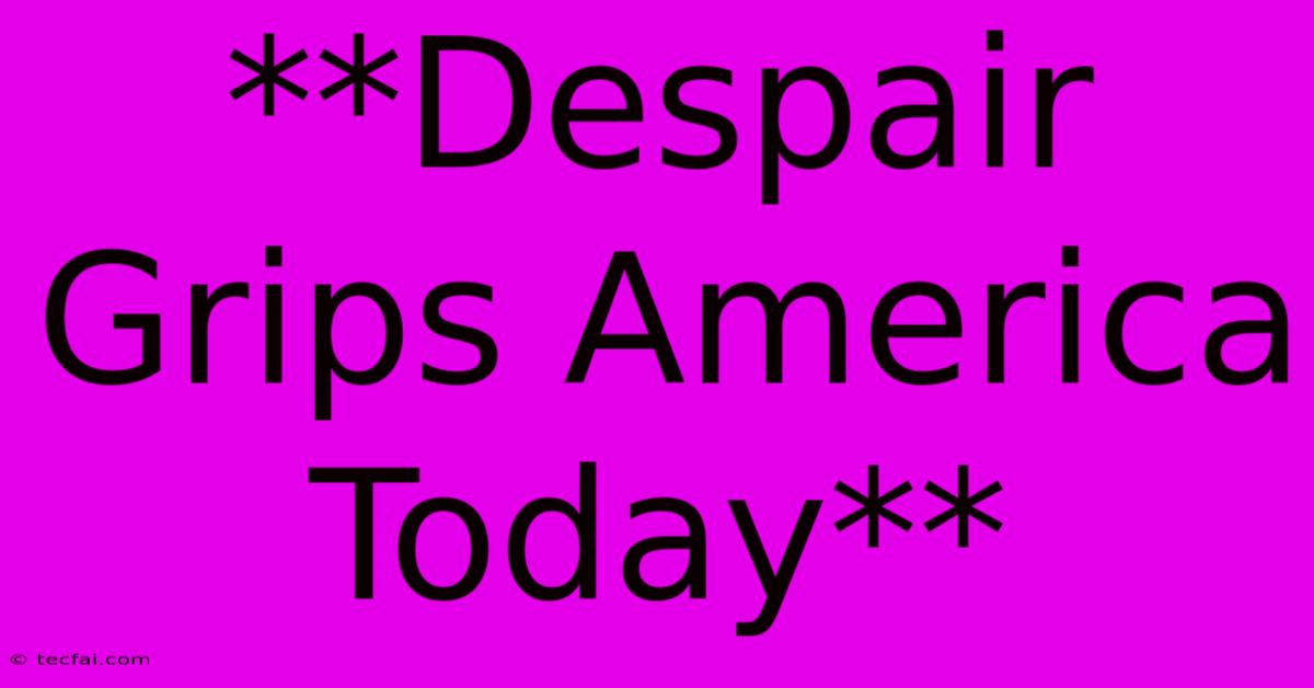 **Despair Grips America Today** 