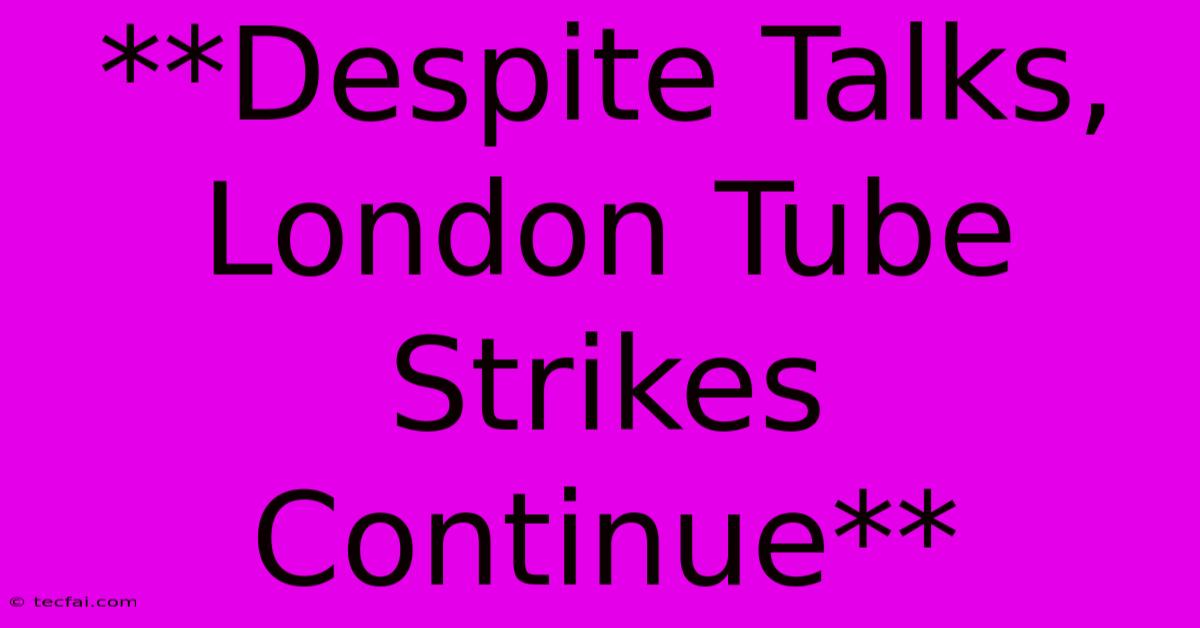 **Despite Talks, London Tube Strikes Continue**