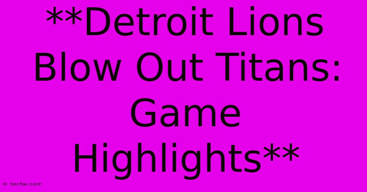 **Detroit Lions Blow Out Titans: Game Highlights**