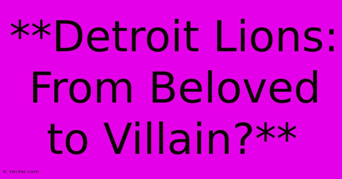 **Detroit Lions: From Beloved To Villain?**