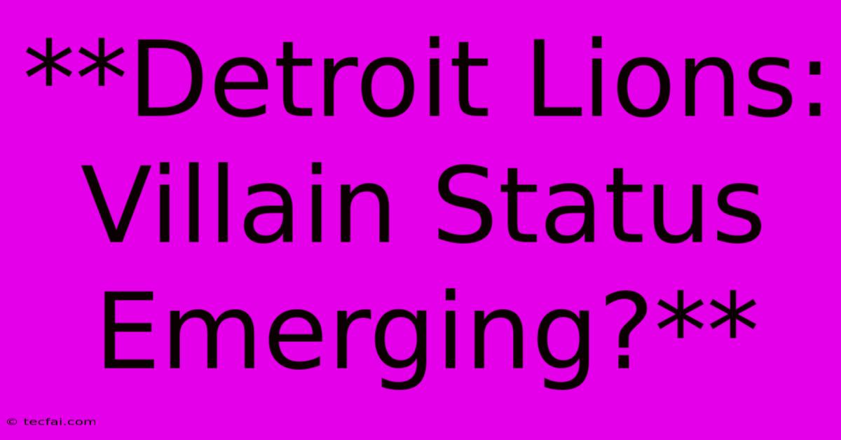 **Detroit Lions: Villain Status Emerging?**