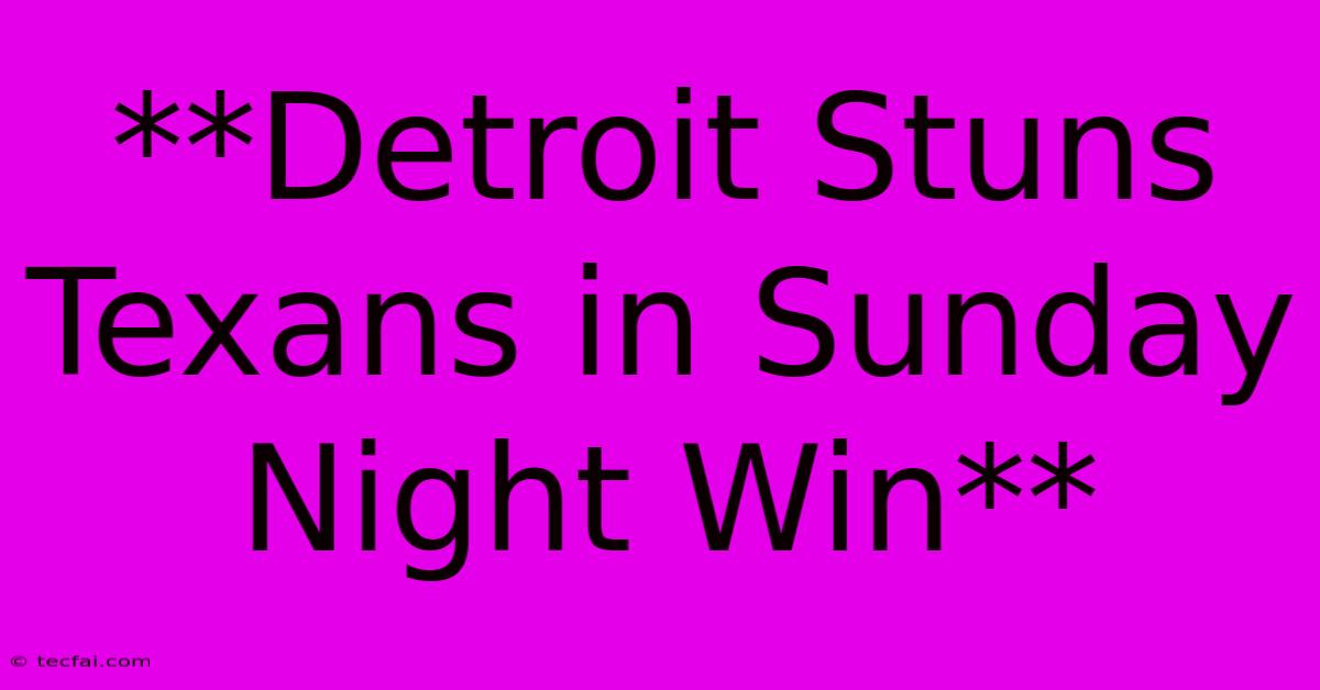 **Detroit Stuns Texans In Sunday Night Win**