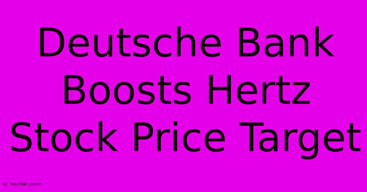 Deutsche Bank Boosts Hertz Stock Price Target