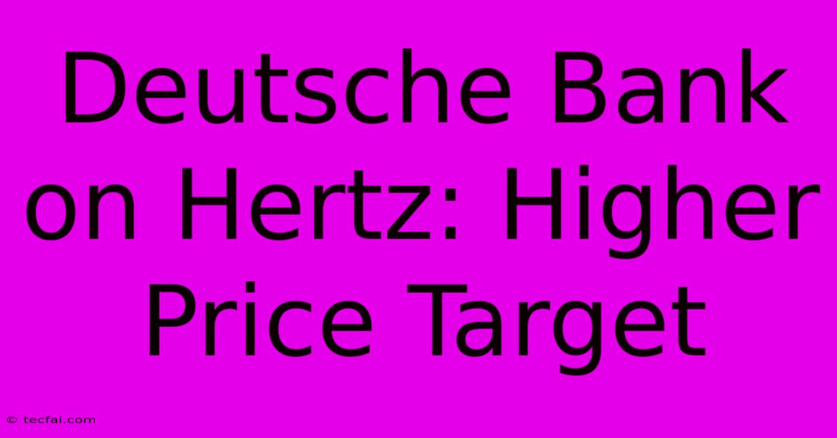 Deutsche Bank On Hertz: Higher Price Target