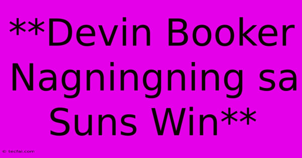 **Devin Booker Nagningning Sa Suns Win**