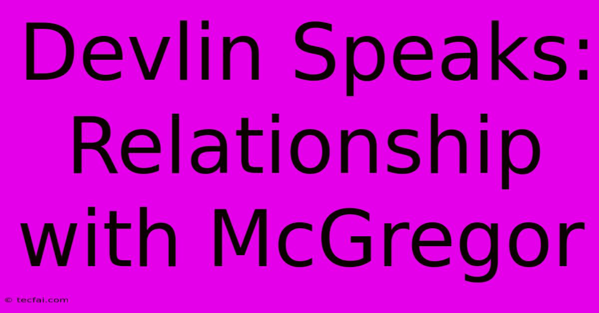 Devlin Speaks: Relationship With McGregor