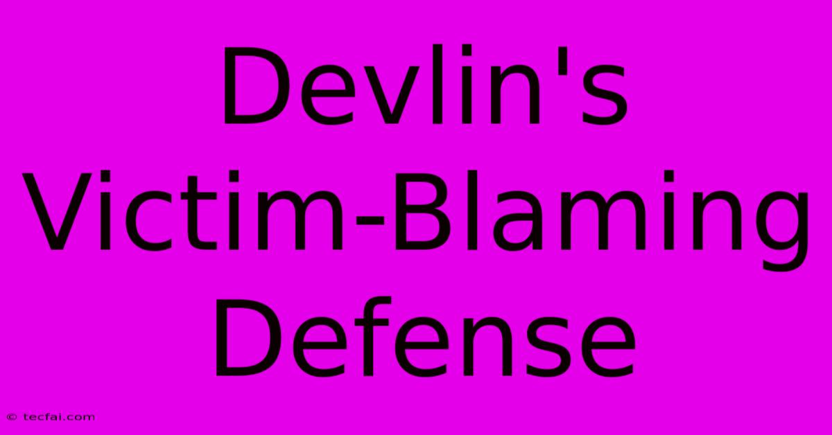 Devlin's Victim-Blaming Defense