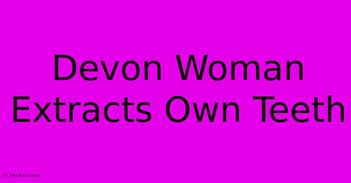 Devon Woman Extracts Own Teeth