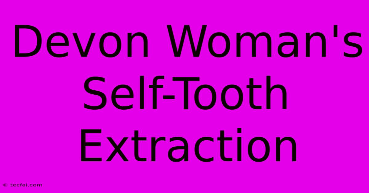 Devon Woman's Self-Tooth Extraction