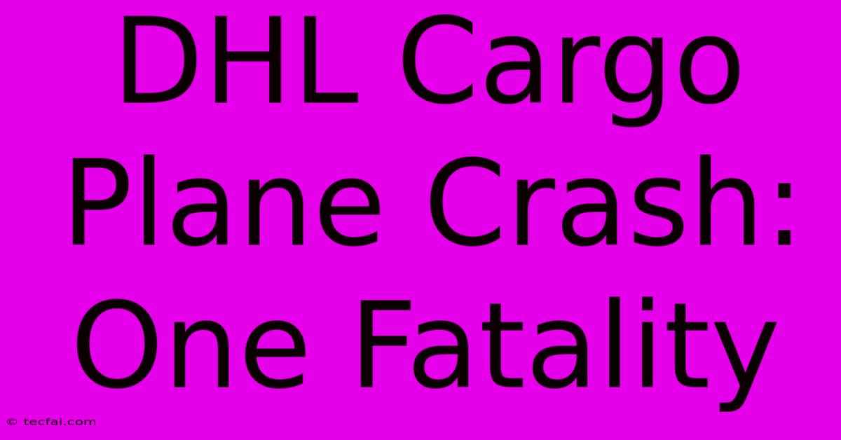 DHL Cargo Plane Crash: One Fatality