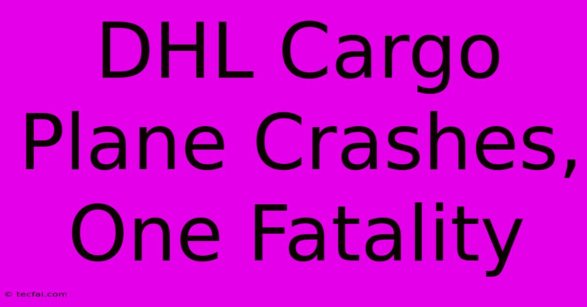 DHL Cargo Plane Crashes, One Fatality