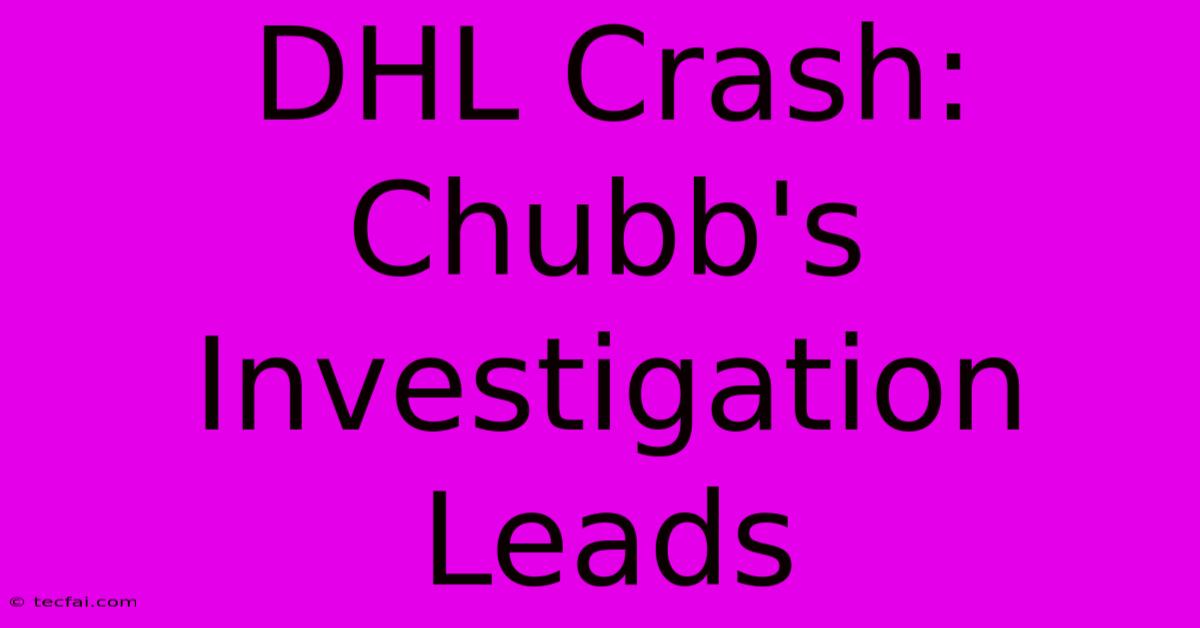 DHL Crash: Chubb's Investigation Leads