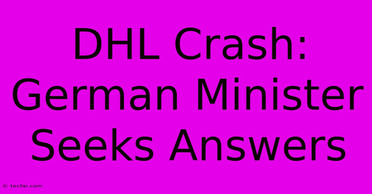 DHL Crash: German Minister Seeks Answers