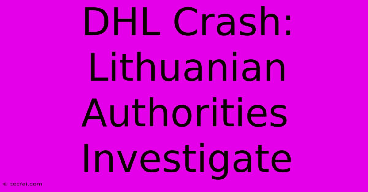 DHL Crash: Lithuanian Authorities Investigate