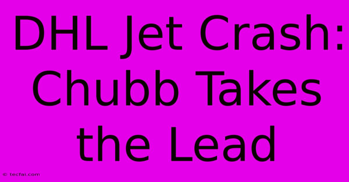 DHL Jet Crash: Chubb Takes The Lead