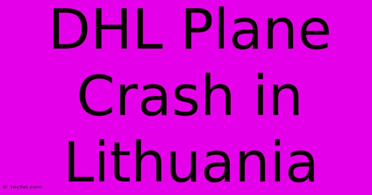 DHL Plane Crash In Lithuania