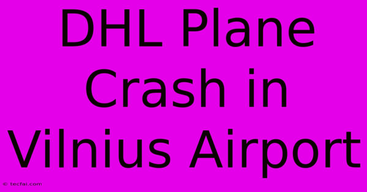 DHL Plane Crash In Vilnius Airport